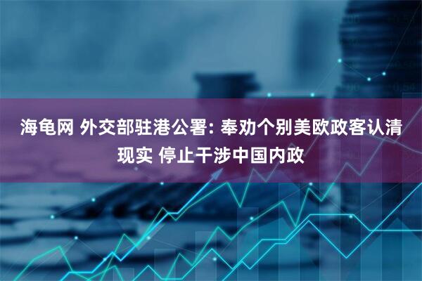 海龟网 外交部驻港公署: 奉劝个别美欧政客认清现实 停止干涉中国内政