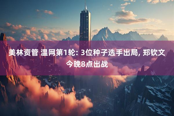 美林资管 温网第1轮: 3位种子选手出局, 郑钦文今晚8点出战