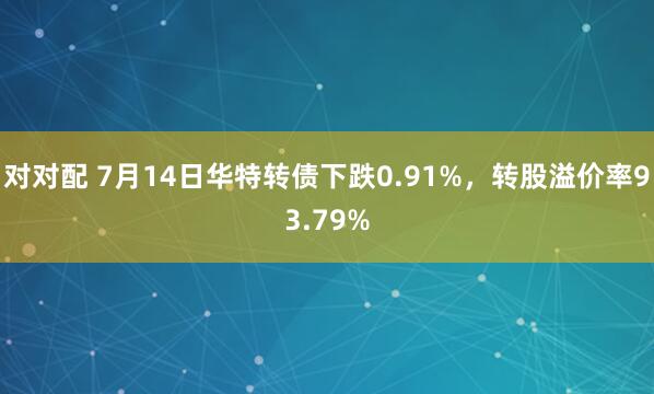 对对配 7月14日华特转债下跌0.91%，转股溢价率93.79%