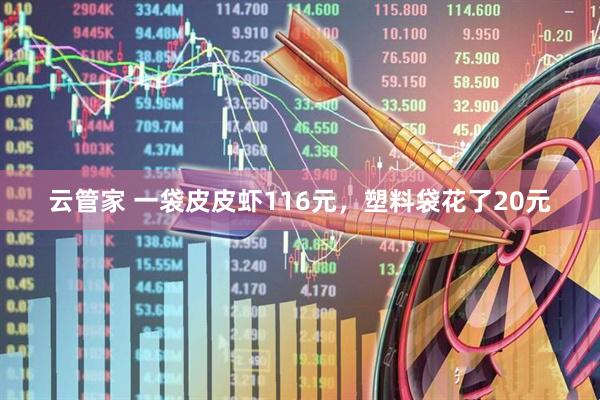 云管家 一袋皮皮虾116元，塑料袋花了20元