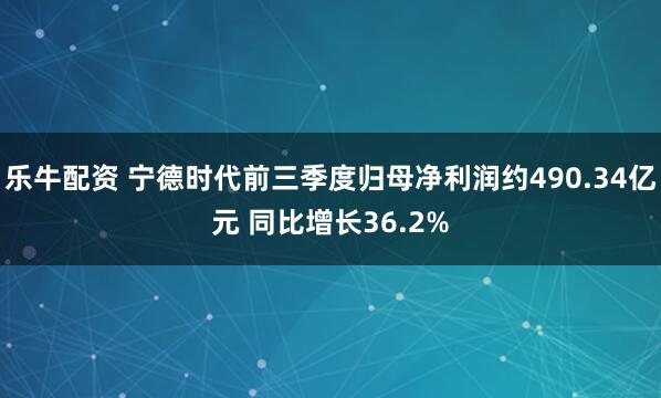 乐牛配资 宁德时代前三季度归母净利润约490.34亿元 同比增长36.2%
