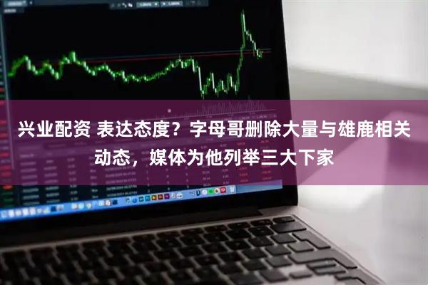 兴业配资 表达态度？字母哥删除大量与雄鹿相关动态，媒体为他列举三大下家