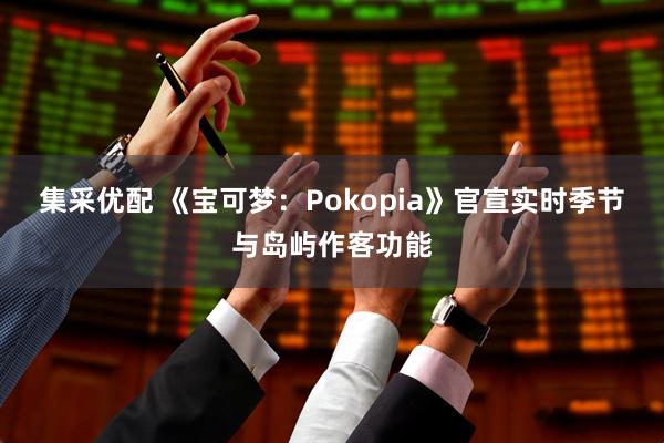 集采优配 《宝可梦：Pokopia》官宣实时季节与岛屿作客功能
