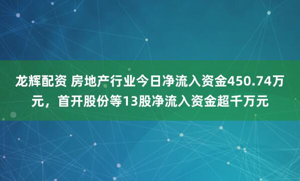 龙辉配资 房地产行业今日净流入资金450.74万元，首开股份等13股净流入资金超千万元
