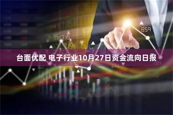 台面优配 电子行业10月27日资金流向日报