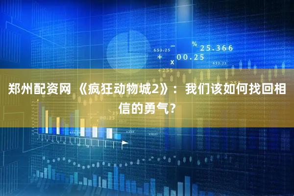 郑州配资网 《疯狂动物城2》：我们该如何找回相信的勇气？