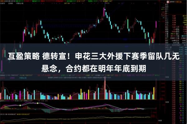 互盈策略 德转宣！申花三大外援下赛季留队几无悬念，合约都在明年年底到期