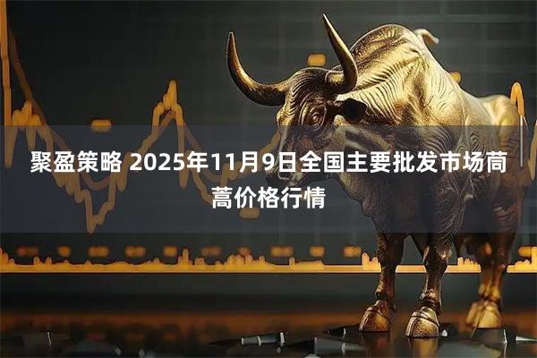 聚盈策略 2025年11月9日全国主要批发市场茼蒿价格行情