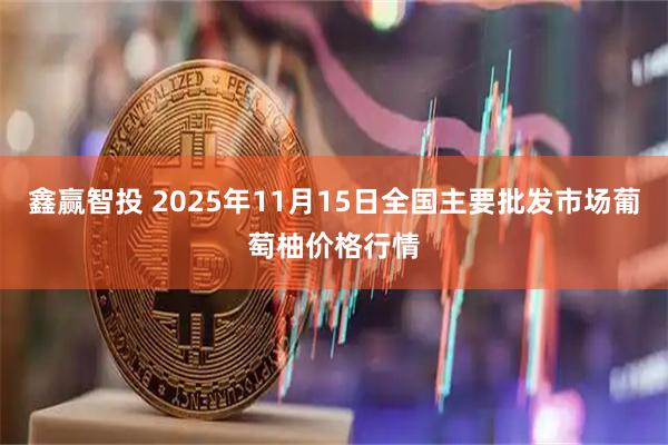 鑫赢智投 2025年11月15日全国主要批发市场葡萄柚价格行情