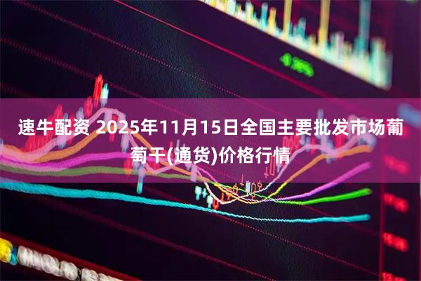 速牛配资 2025年11月15日全国主要批发市场葡萄干(通货)价格行情