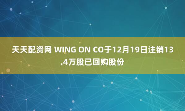 天天配资网 WING ON CO于12月19日注销13.4万股已回购股份