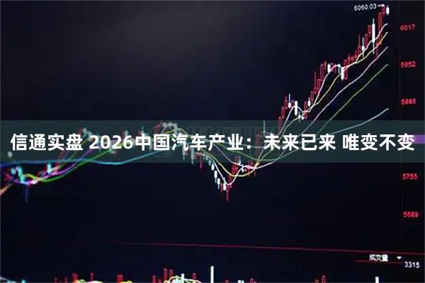 信通实盘 2026中国汽车产业：未来已来 唯变不变